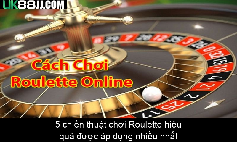 5 chiến thuật chơi Roulette hiệu quả được áp dụng nhiều nhất