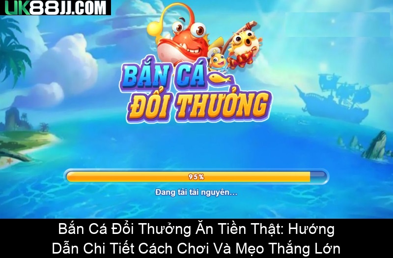 Bắn Cá Đổi Thưởng Ăn Tiền Thật Hướng Dẫn Chi Tiết Cách Chơi Và Mẹo Thắng Lớn