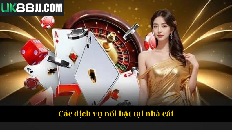 Các dịch vụ nổi bật tại nhà cái