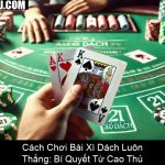 Cách Chơi Bài Xì Dách Luôn Thắng Bí Quyết Từ Cao Thủ