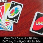 Cách Chơi Game Uno Dễ Hiểu, Dễ Thắng Cho Người Mới Bắt Đầu