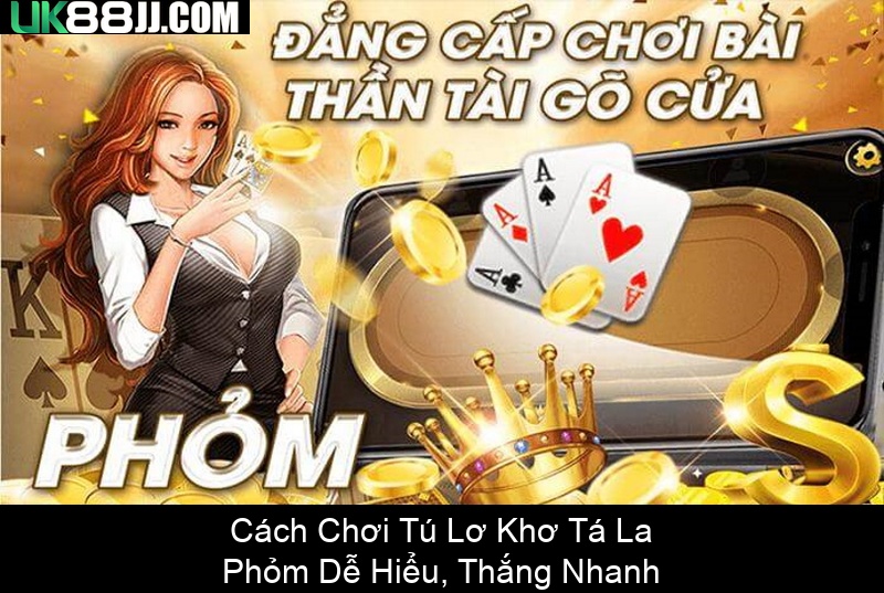 Cách Chơi Tú Lơ Khơ Tá La Phỏm Dễ Hiểu, Thắng Nhanh