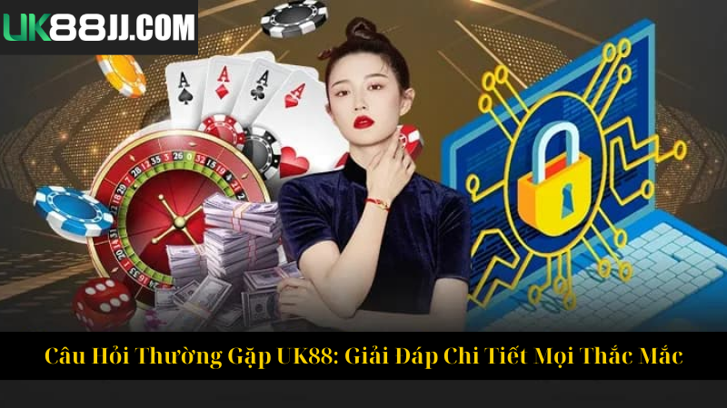 Câu Hỏi Thường Gặp UK88 Giải Đáp Chi Tiết Mọi Thắc Mắc