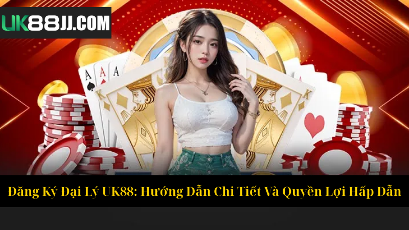 Đăng Ký Đại Lý UK88 Hướng Dẫn Chi Tiết Và Quyền Lợi Hấp Dẫn