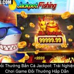 Đổi Thưởng Bắn Cá Jackpot Trải Nghiệm Chơi Game Đổi Thưởng Hấp Dẫn