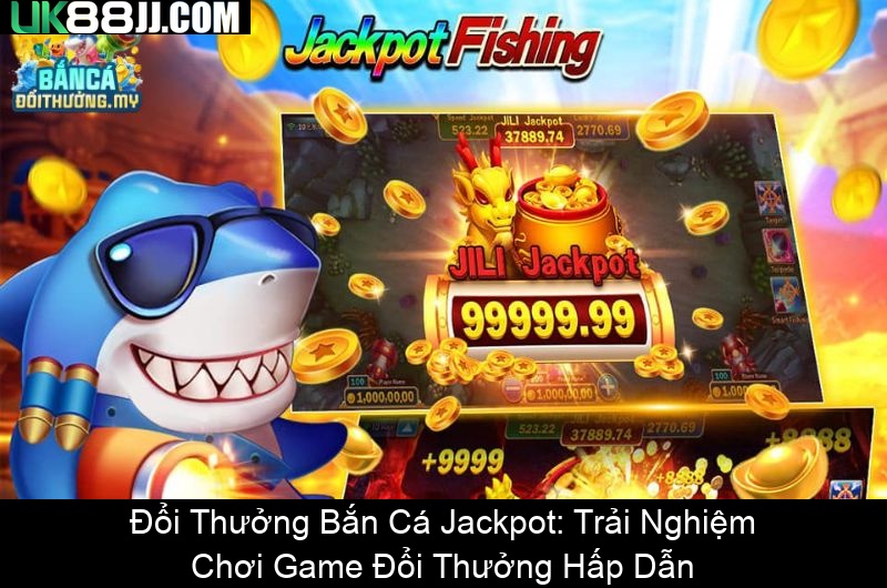 Đổi Thưởng Bắn Cá Jackpot Trải Nghiệm Chơi Game Đổi Thưởng Hấp Dẫn