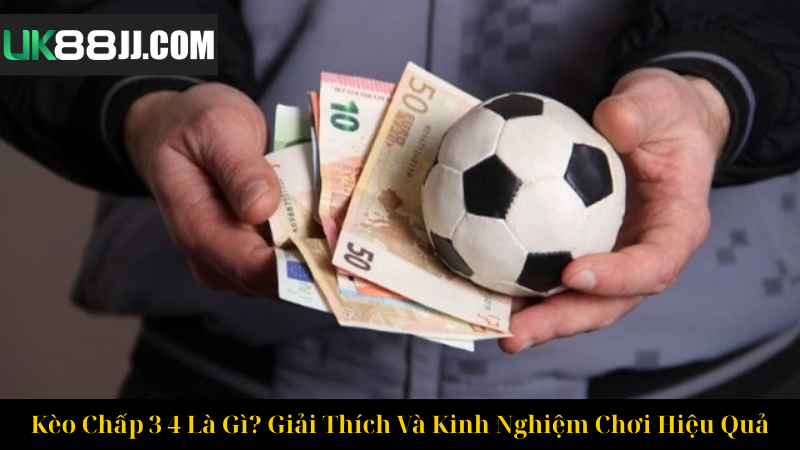 Kèo Chấp 3 4 Là Gì Giải Thích Và Kinh Nghiệm Chơi Hiệu Quả