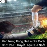 Kèo Rung Bóng Đá Là Gì Cách Chơi Và Bí Quyết Hiệu Quả Nhất