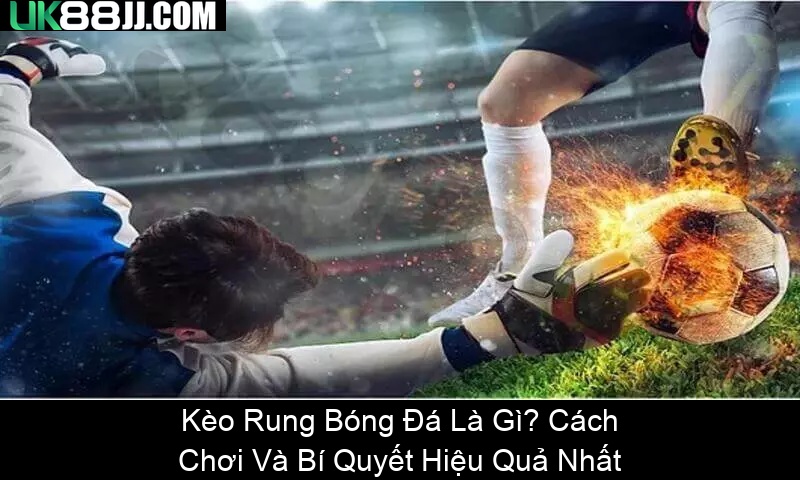 Kèo Rung Bóng Đá Là Gì Cách Chơi Và Bí Quyết Hiệu Quả Nhất