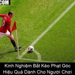 Kinh Nghiệm Bắt Kèo Phạt Góc Hiệu Quả Dành Cho Người Chơi