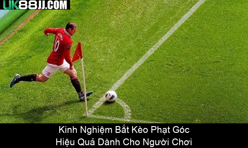 Kinh Nghiệm Bắt Kèo Phạt Góc Hiệu Quả Dành Cho Người Chơi