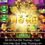 Nổ Hũ Club Đổi Thưởng – Cách Chơi Hiệu Quả, Nhận Thưởng Lớn
