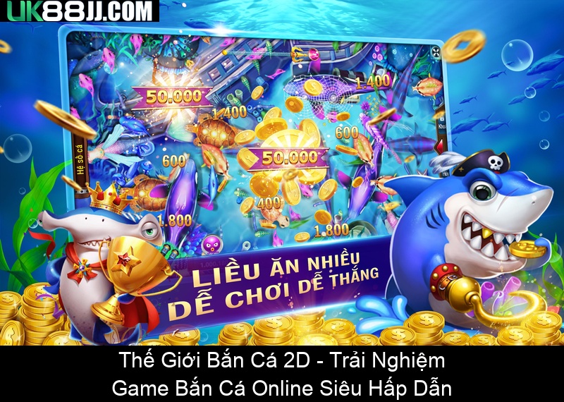 Thế Giới Bắn Cá 2D Trải Nghiệm Game Bắn Cá Online Siêu Hấp Dẫn