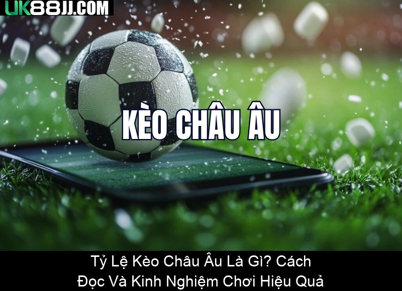 Tỷ Lệ Kèo Châu Âu Là Gì Cách Đọc Và Kinh Nghiệm Chơi Hiệu Quả